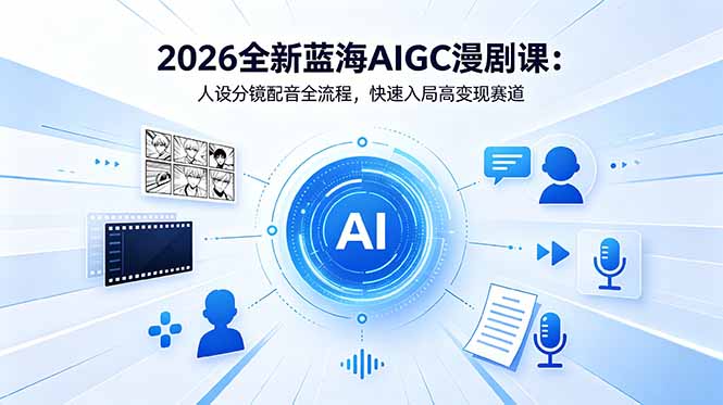 2026全新蓝海AIGC漫剧课:人设分镜配音全流程,快速入局高变现赛道-极客网创