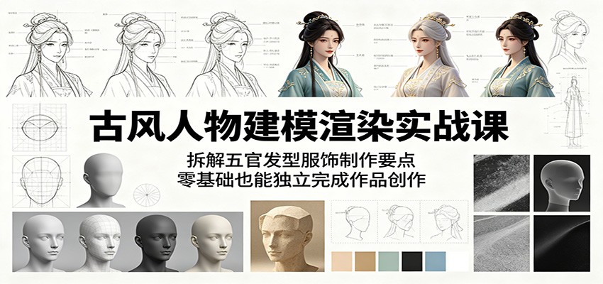 古风人物建模渲染实战课:拆解五官发型服饰制作要点,零基础也能独立完成作品创作-极客网创