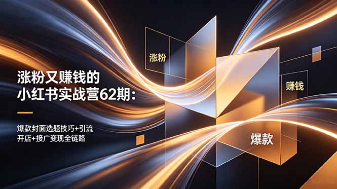 涨粉又赚钱的小红书实战营62期：爆款封面选题技巧+引流开店+接广变现全链路-极客网创