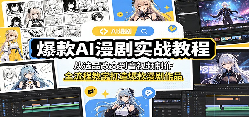 爆款AI漫剧实战教程：从选品改文到音视频制作，全流程教学打造爆款漫剧作品-极客网创