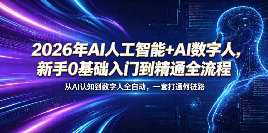 2026年AI人工智能+AI数字人，新手0基础入门到精通全流程，从AI认知到数字人全自动，一套打通全链路-极客网创