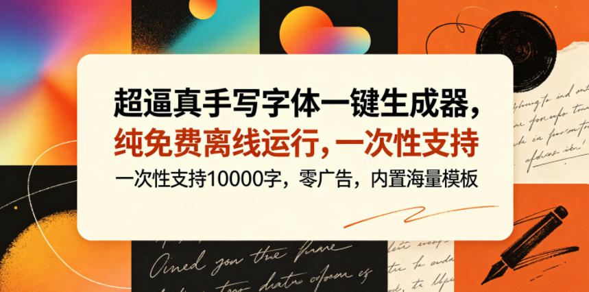 超逼真手写字体一键生成器，纯免费离线运行，一次性支持10000字，零广告，内置海量模板-极客网创