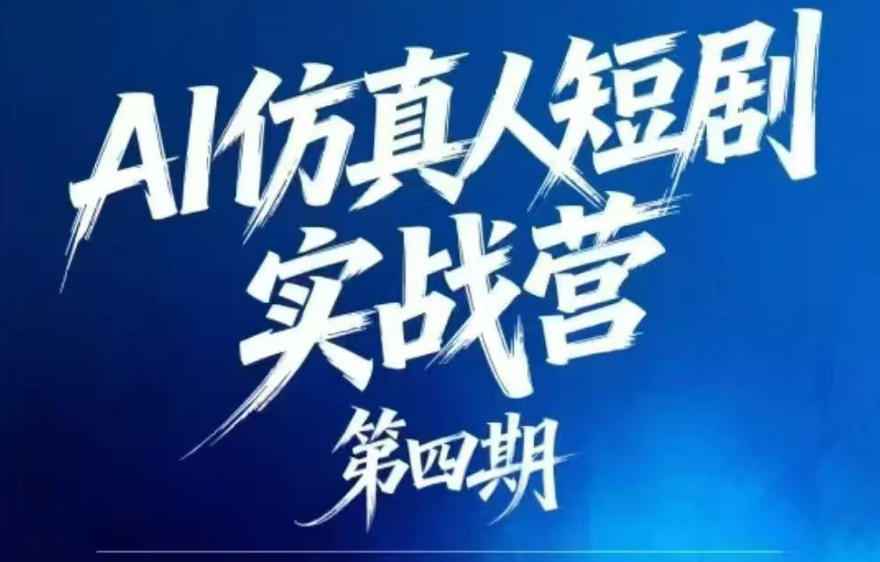 AI仿真人短剧实战营第四期,21天做出第一部AI仿真人短剧,普通人也能入局AI短剧新赛道-极客网创