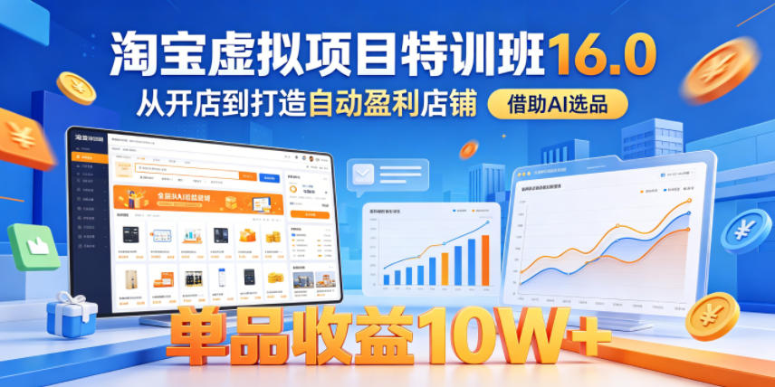 淘宝虚拟项目特训班16.0，从开店到打造自动盈利店铺，借助AI选品，单品收益10W+(更新5月)-极客网创