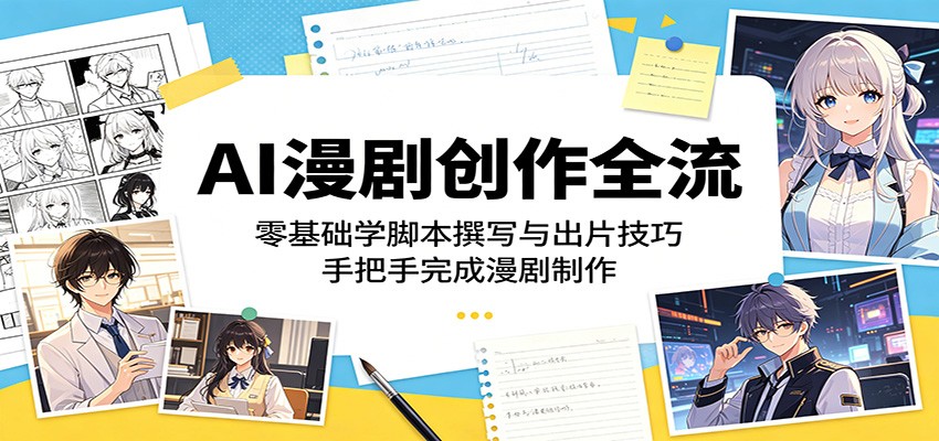 AI漫剧创作全流程：零基础学脚本撰写与出片技巧，手把手完成漫剧制作-极客网创