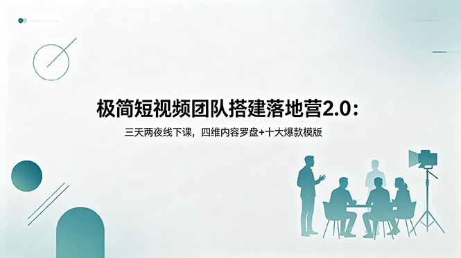 极简短视频团队搭建落地营2.0：三天两夜线下课，四维内容罗盘+十大爆款模版-极客网创
