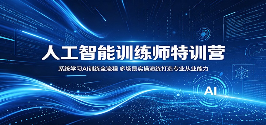 人工智能训练师特训营：系统学习AI训练全流程，多场景实操演练打造专业从业能力-极客网创