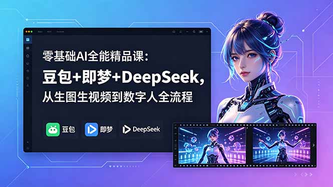 零基础AI全能精品课：豆包+即梦+DeepSeek，从生图生视频到数字人全流程-极客网创