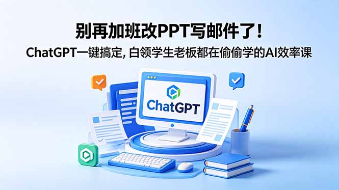 别再加班改PPT写邮件了！ChatGPT一键搞定，白领学生老板都在偷偷学的AI效率课-极客网创
