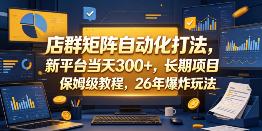 店群矩阵自动化打法，新平台当天300+，长期项目，保姆级教程，26年爆炸玩法【揭秘】-极客网创