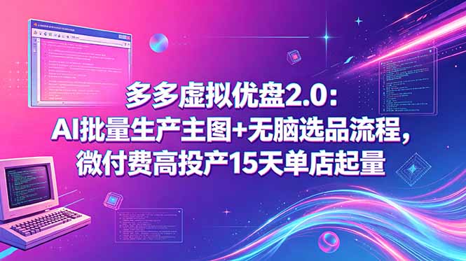 多多虚拟优盘2.0:AI批量生产主图+无脑选品流程,微付费高投产15天单店起量-极客网创