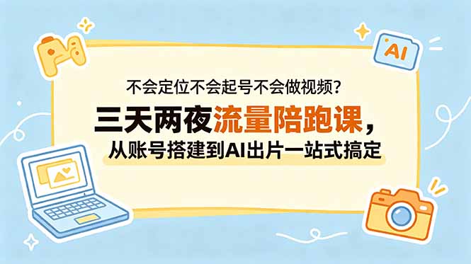 不会定位不会起号不会做视频？三天两夜流量陪跑课，从账号搭建到AI出片一站式搞定-极客网创