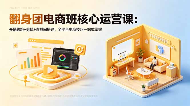 翻身团电商班核心运营课:开悟思路+剪辑+直播间搭建,全平台电商技巧一站式掌握-极客网创