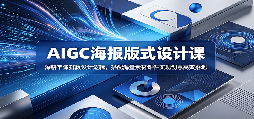 AIGC海报版式设计课:深耕字体排版设计逻辑,搭配海量素材课件实现创意高效落地-极客网创