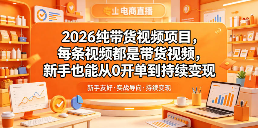 2026纯带货视频项目,每条视频都是带货视频,新手也能从0开单到持续变现-极客网创