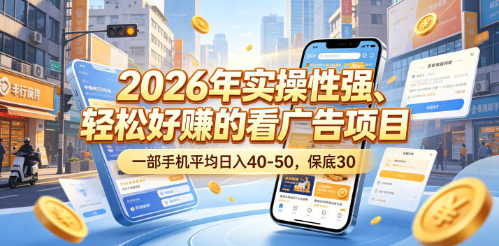 2026年实操性强、轻松好賺的看广告项目，一部手机平均日入40-50，保底30米【揭秘】-极客网创