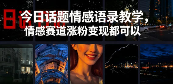 今日话题情感语录教学，情感赛道涨粉变现都可以-极客网创