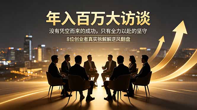 年入百万大访谈：没有凭空而来的成功，只有全力以赴的坚守，8位创业者真实拆解逆风翻盘路-极客网创