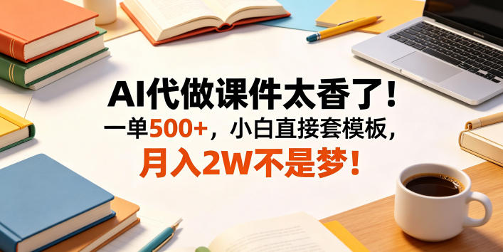 AI代做课件太香了！一单500+，小白直接套模板，月入2W不是梦！【揭秘】-极客网创