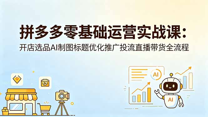 拼多多零基础运营实战课：开店选品AI制图标题优化推广投流直播带货全流程-极客网创