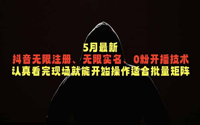 5月最新抖音无限注册、无限实名、0粉开播技术,认真看完现场就能开始操作,适合批量矩阵-极客网创