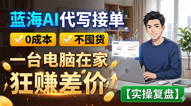 蓝海AI代写接单:0成本不囤货,一台电脑在家狂赚差价【实操复盘】-极客网创