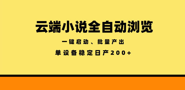 云端小说全自动浏览阅读,一键启动、批量产出,单设备稳定产出200+【揭秘】-极客网创