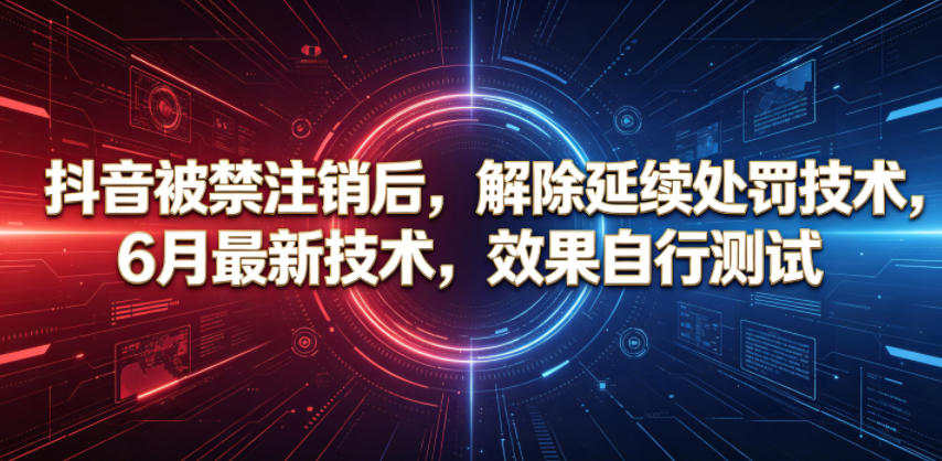 抖音被禁注销后，解除延续处罚技术，6月最新技术，效果自行测试-极客网创