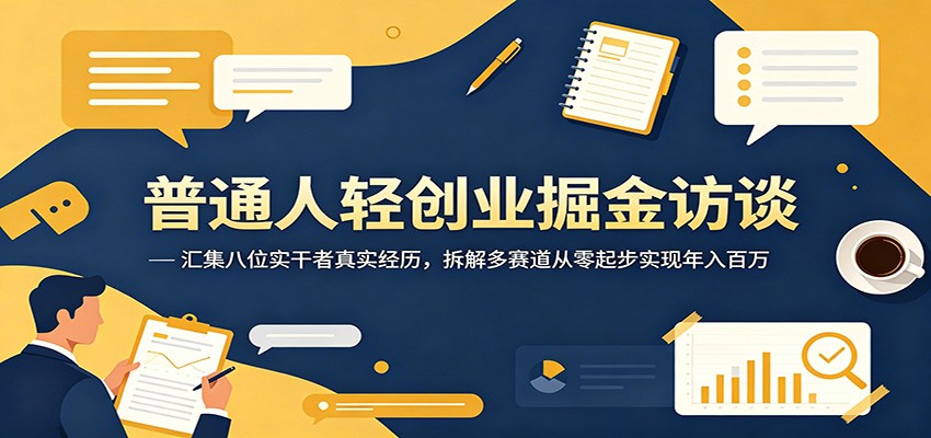 普通人轻创业掘金访谈：汇集八位实干者真实经历，拆解多赛道从零起步实现年入百万-极客网创