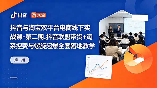 抖音与淘宝双平台电商线下实战课-第二期,抖音联盟带货+淘系控费与螺旋起爆全套落地教学-极客网创