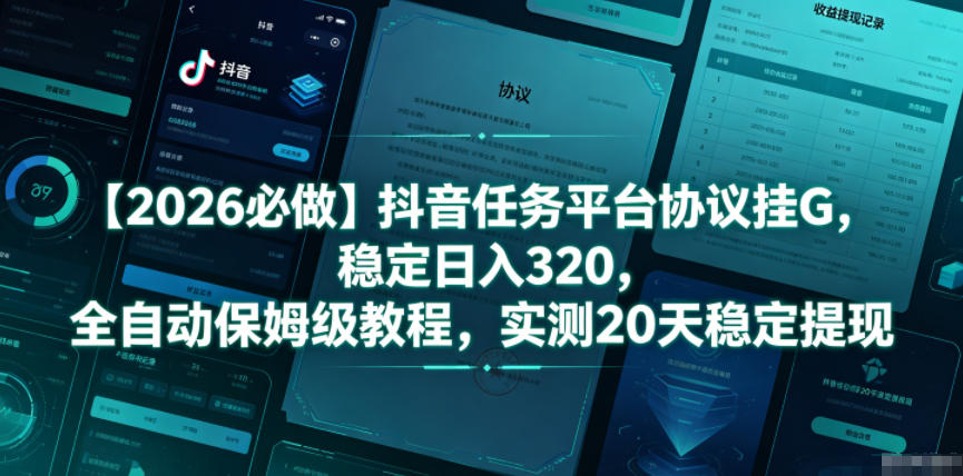 【2026必做】抖音任务平台协议挂G,稳定日入320,全自动保姆级教程,实测20天稳定提现【揭秘】-极客网创