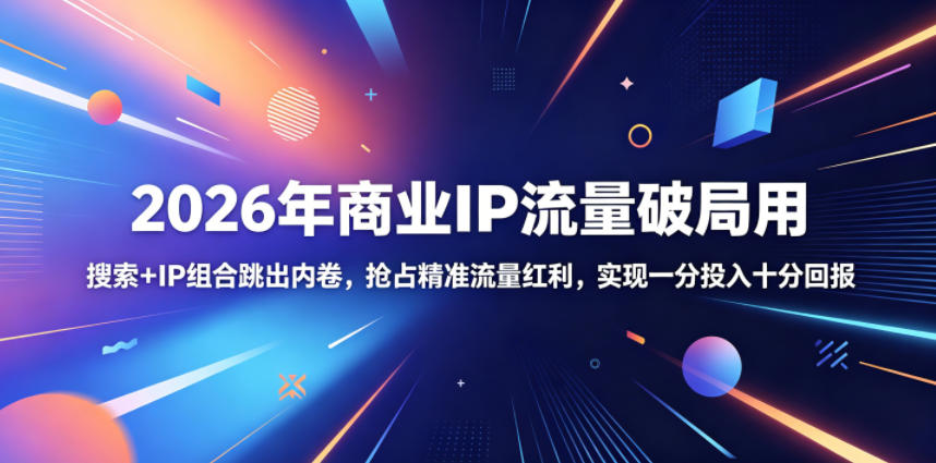 2026年商业IP流量破局用,搜索+IP组合跳出内卷,抢占精准流量红利,实现一分投入十分回报-极客网创