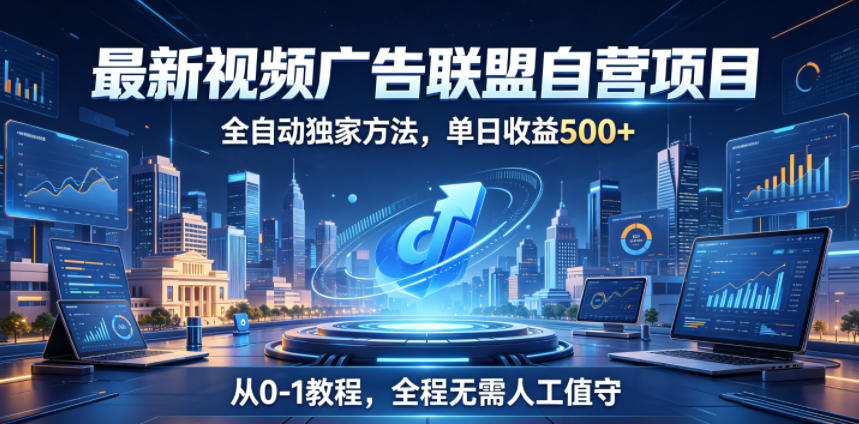 最新视频广告联盟自营项目,全自动独家方法,单日收益500+,从0-1教程,全程无需人工值守【揭秘】-极客网创