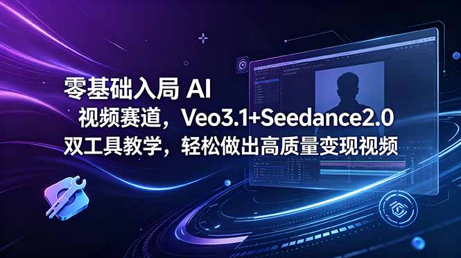 零基础入局 AI 视频赛道,Veo3.1+Seedance2.0 双工具教学,轻松做出高质量变现视频-极客网创