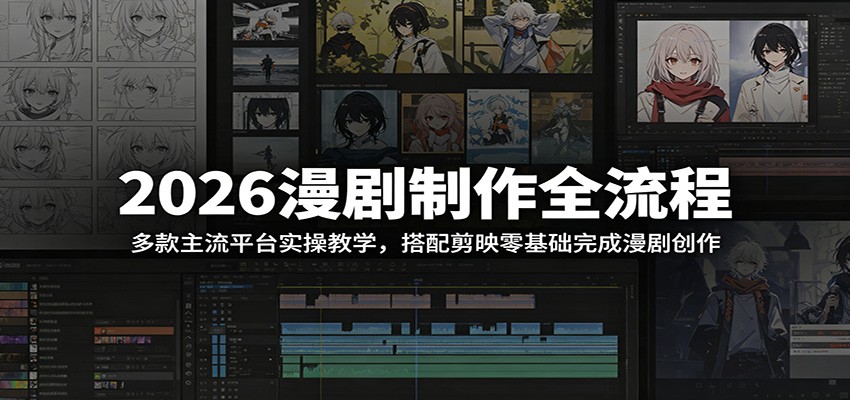 2026漫剧制作全流程:多款主流平台实操教学,搭配剪映零基础完成漫剧创作-极客网创