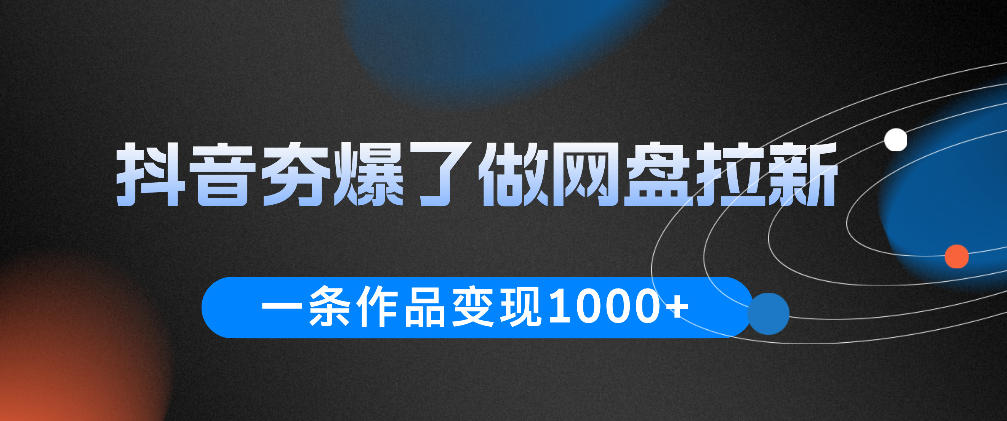 抖音夯爆了做网盘拉新，一条作品轻松10W+流量，变现1k+，看完即可上手操作-极客网创