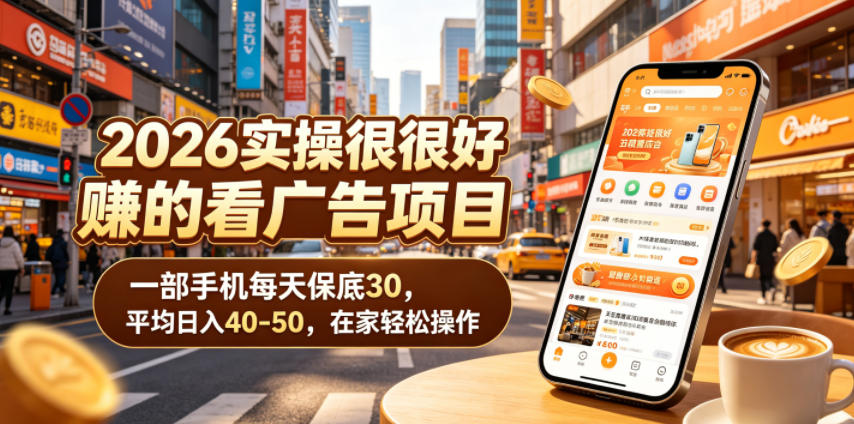 2026实操很好賺的看广告项目，一部手机每天保底30，平均日入40-50，在家轻松操作【揭秘】-极客网创