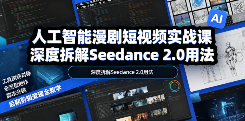 人工智能漫剧短视频实战课，深度拆解Seedance 2.0用法，工具测评对标+全流程创作+脚本分镜+后期剪辑变现全教学-极客网创