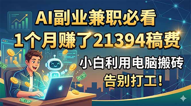 AI副业兼职必看,1个月赚了21394稿费,小白利用电脑搬砖,告别打工!-极客网创