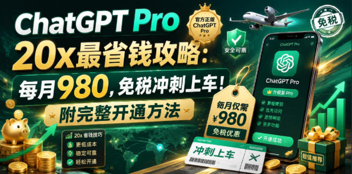 ChatGPT Pro 20x最省钱攻略：每月980，免税冲刺上车！附完整开通方法【文档】-极客网创