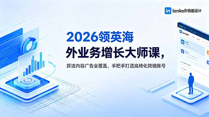 2026 领英海外业务增长大师课，算法内容广告全覆盖，手把手打造高转化跨境账号-极客网创