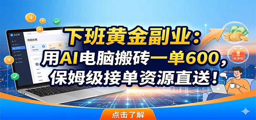 下班黄金副业：用AI电脑搬砖一单600，保姆级接单资源直送！-极客网创
