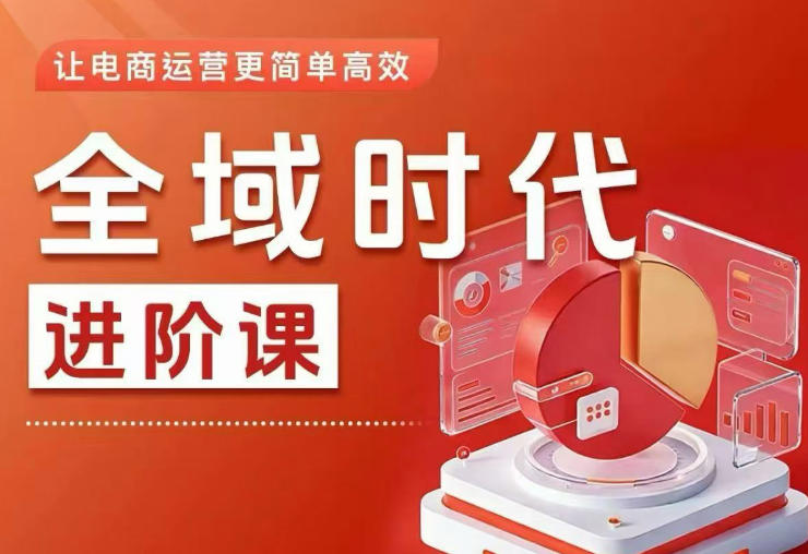 全域时代进阶课，更简单高效的全域投放实操，让电商运营更简单高效(更新)-极客网创