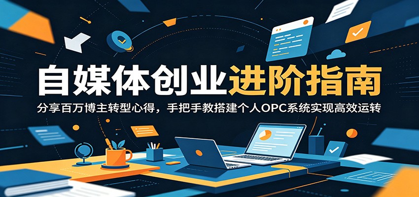 自媒体创业进阶指南:分享百万博主转型心得,手把手教搭建个人OPC系统实现高效运转-极客网创