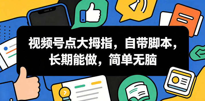 视频号点大拇指，自带脚本，长期能做，简单无脑【揭秘】-极客网创
