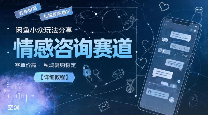 闲鱼小众玩法分享，情感咨询赛道，客单价高，私域复购稳定【详细教程】-极客网创