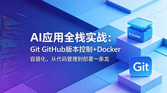 AI应用全栈实战：Git GitHub版本控制+Docker容器化，从代码管理到部署一条龙-极客网创