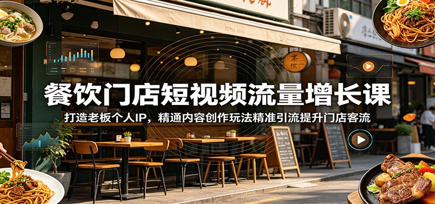 餐饮门店短视频流量增长课：打造老板个人IP，精通内容创作玩法精准引流提升门店客流-极客网创