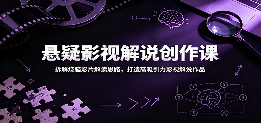 悬疑影视解说创作课：拆解烧脑影片解读思路，打造高吸引力影视解说作品-极客网创