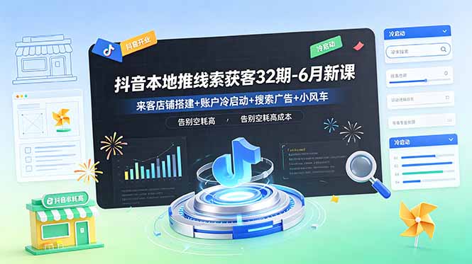 抖音本地推线索获客32期-6月新课：来客店铺搭建+账户冷启动+搜索广告+小风车，告别空耗高成本-极客网创